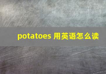 potatoes 用英语怎么读